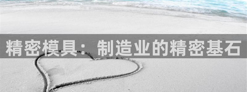 122cc太阳集成游戏：精密模具：制造业的精密基石