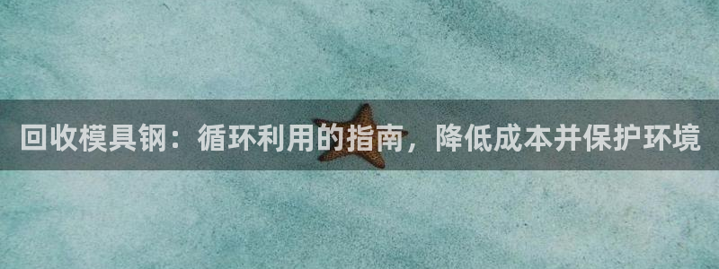 太阳集团网站2018：回收模具钢：循环利用的指南，降低成本并保护环境