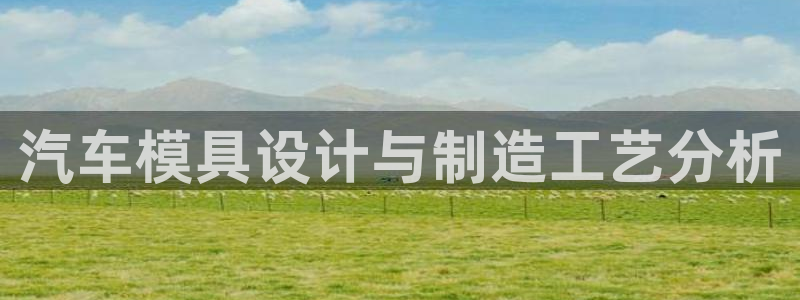 古天乐代言太阳网址ty：汽车模具设计与制造工艺分析