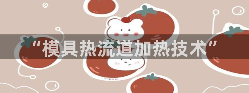 太阳集团董事长是谁：“模具热流道加热技术”
