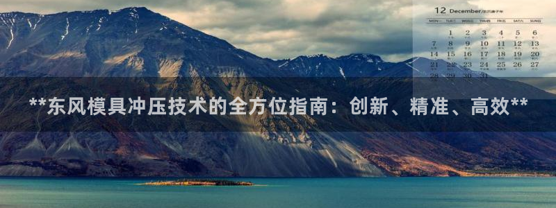 太阳集团sungroup：**东风模具冲压技术的全方位指南：创新、精准、高效**