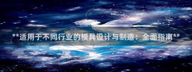 太阳集团sungroup：**适用于不同行业的模具设计与制造：全面指南**