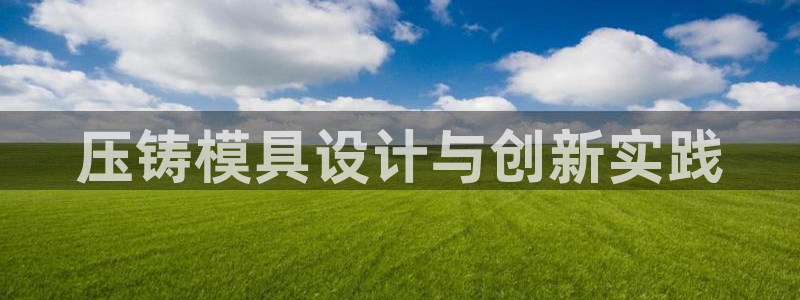 太阳成娱乐app下载：压铸模具设计与创新实践