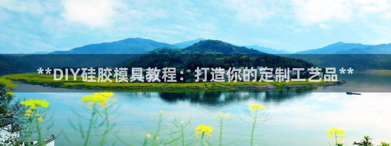 太阳成集团控股买购网：**DIY硅胶模具教程：打造你的定制工艺品**