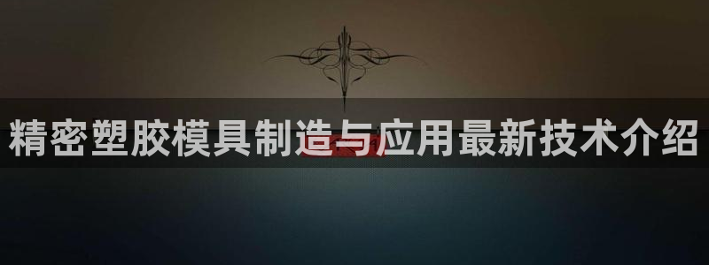 太阳集团城娱：精密塑胶模具制造与应用最新技术介绍