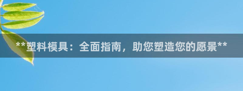 太阳集团电子游戏有限公司：**塑料模具：全面指南，助您塑造您的愿景**