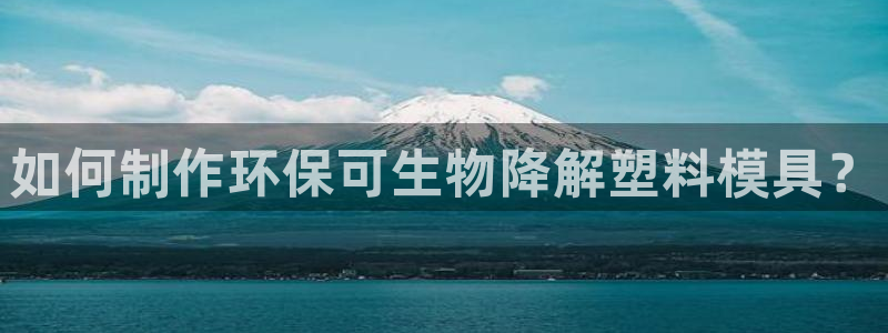 太阳成集团mmm671：如何制作环保可生物降解塑料模具？