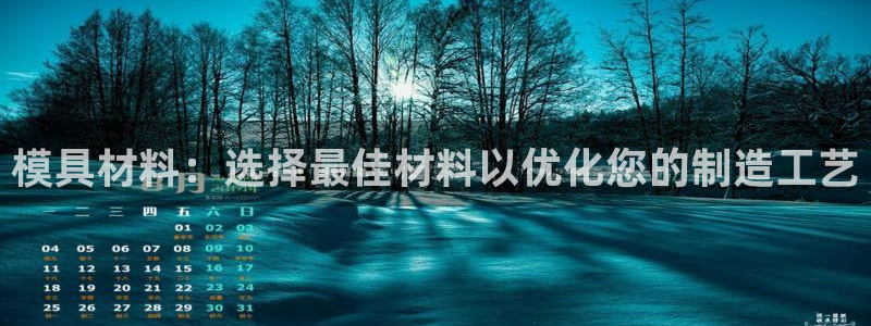太阳集团董事长是谁照片：模具材料：选择最佳材料以优化您的制造工艺
