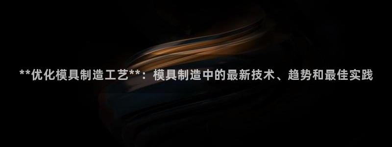 奥门太阳集团城：**优化模具制造工艺**：模具制造中的最新技术、趋势和最佳实践