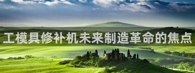 太阳1城集团网址查询：工模具修补机未来制造革命的焦点