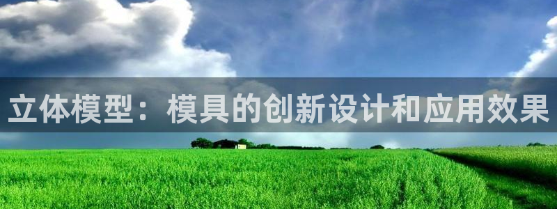 太阳集团地址：立体模型：模具的创新设计和应用效果