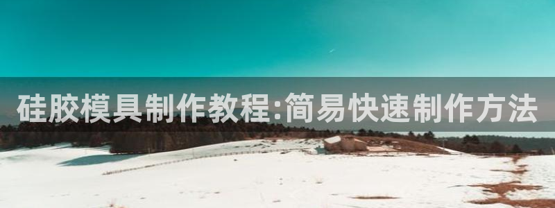 太阳成集团控股买购网：硅胶模具制作教程:简易快速制作方法