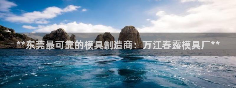 太阳集团app十佳平台：**东莞最可靠的模具制造商：万江春露模具厂**