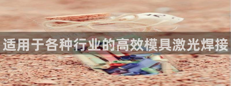 太阳集团电子游戏老板：适用于各种行业的高效模具激光焊接