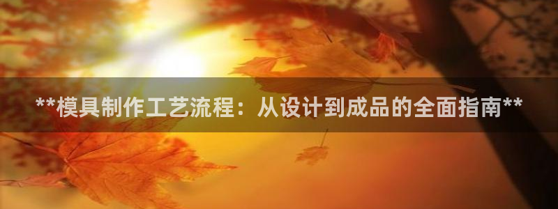 古天乐和太阳集团：**模具制作工艺流程：从设计到成品的全面指南**