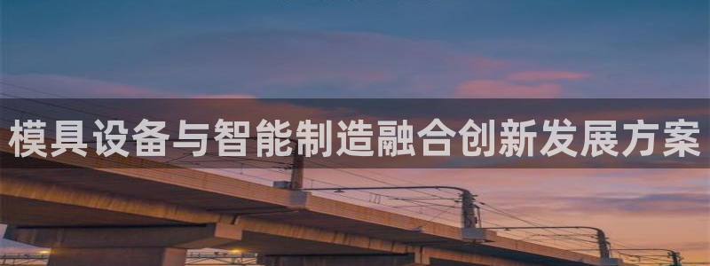 太阳集团2018登录网址：模具设备与智能制造融合创新发展方案