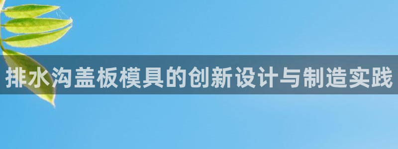太阳集团娱乐所有网站app游戏优势：排水沟盖板模具的创新设计与制造实践