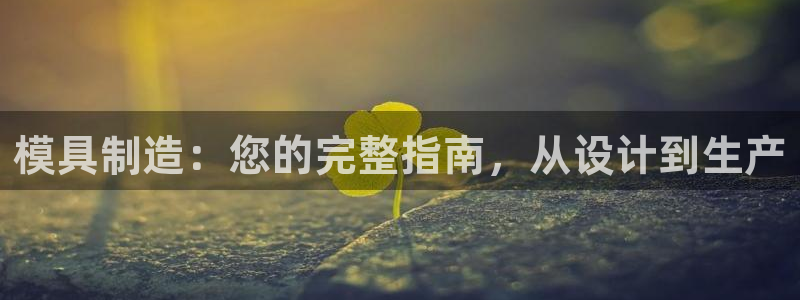 太阳集团城网址：模具制造：您的完整指南，从设计到生产