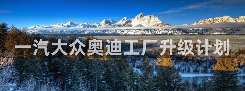 太阳集团所有网址16877官网：一汽大众奥迪工厂升级计划