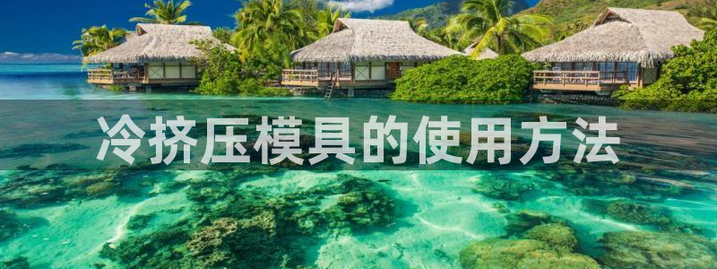 太阳app怎么下载：冷挤压模具的使用方法