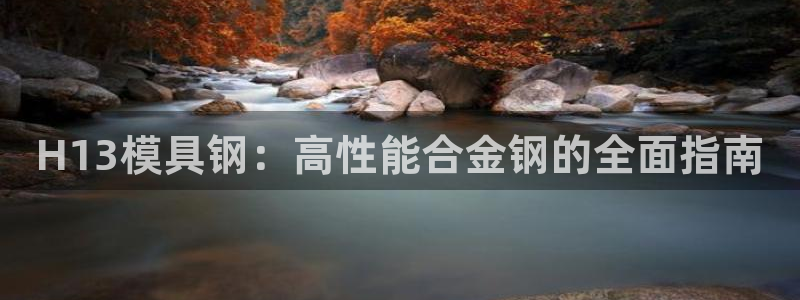 太阳集团控股有限公司官网香港：H13模具钢：高性能合金钢的全面指南