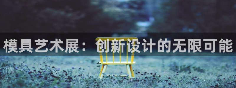 太阳集团城2017网站：模具艺术展：创新设计的无限可能