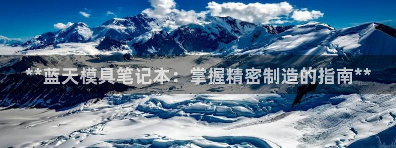 太阳集团娱乐网8722手机登录：**蓝天模具笔记本：掌握精密制造的指南**