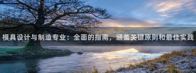太阳集团网站古天乐：模具设计与制造专业：全面的指南，涵盖关键原则和最佳实践