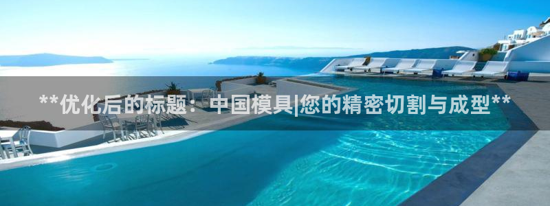 太阳集团游戏城(138)官方网址：**优化后的标题：中国模具|您的精密切割与成型**