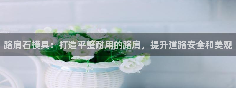 太阳集团网站1088vip：路肩石模具：打造平整耐用的路肩，提升道路安全和美观