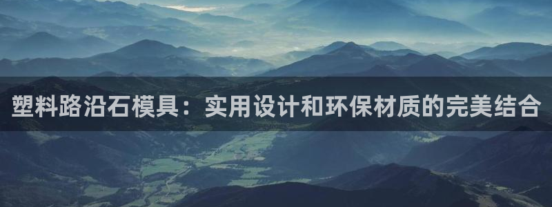 太阳集团电子游戏(中国)有限公司官网：塑料路沿石模具：实用设计和环保材质的完美结合