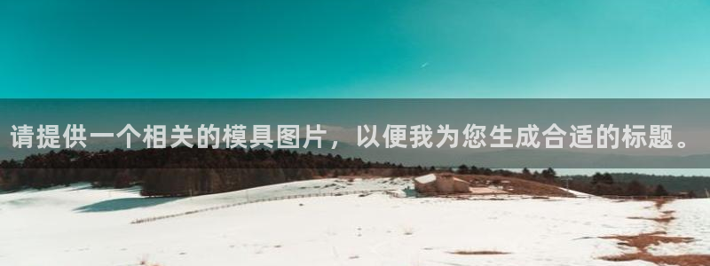 太阳成集团娱乐网站：请提供一个相关的模具图片，以便我为您生成合适的标题。