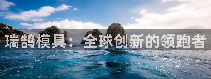 太阳成集团游戏合集：瑞鹄模具：全球创新的领跑者