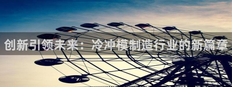 太阳集团城官方app下载苹果：创新引领未来：冷冲模制造行业的新篇章