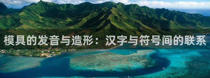 太阳集团股份有限公司招聘：模具的发音与造形：汉字与符号间的联系