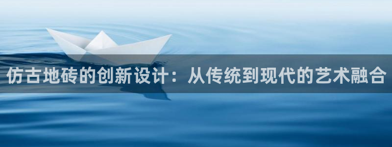 suncitygroup太阳集团：仿古地砖的创新设计：从传统