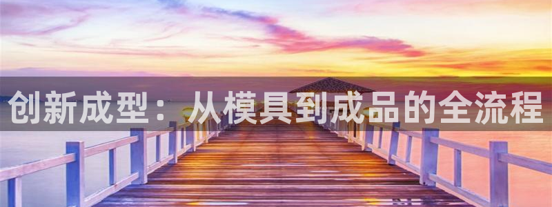 太阳app苹果下载地址：创新成型：从模具到成品的全流程