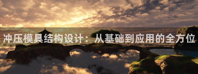 太阳集团城网：冲压模具结构设计：从基础到应用的全方位