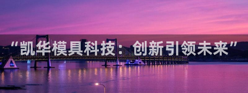 太阳集团唯一值得信赖网：“凯华模具科技：创新引领未来”
