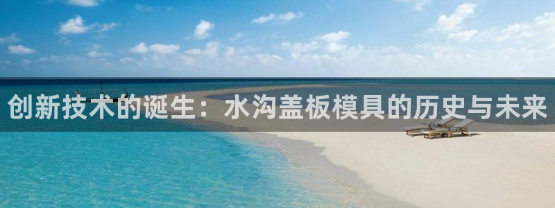 太阳集团城：创新技术的诞生：水沟盖板模具的历史与未来