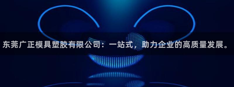太阳集团网址首页：东莞广正模具塑胶有限公司：一站式，助力企业的高质量发展。