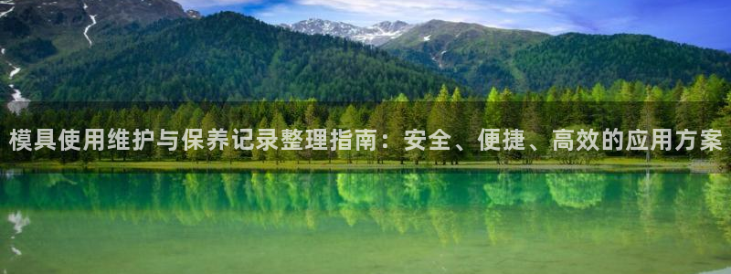 太阳集团注册就送38：模具使用维护与保养记录整理指南：安全、便捷、高效的应用方案
