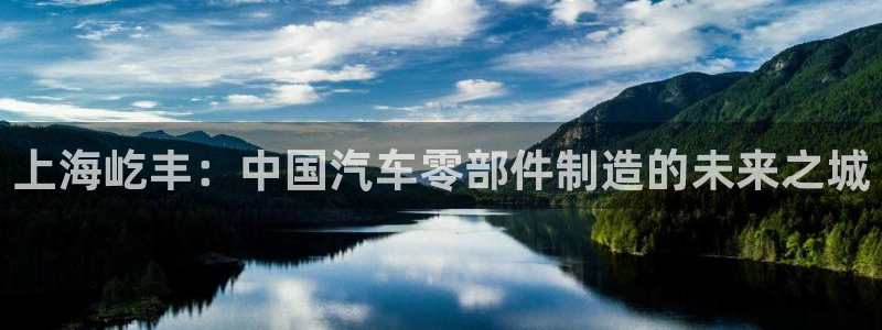 太阳集团城官方app下载苹果：上海屹丰：中国汽车零部件制造的未来之城