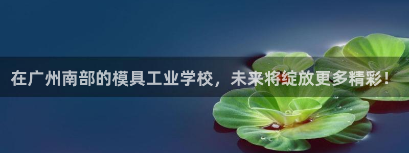 古天乐和太阳集团什么关系知乎：在广州南部的模具工业学校，未来