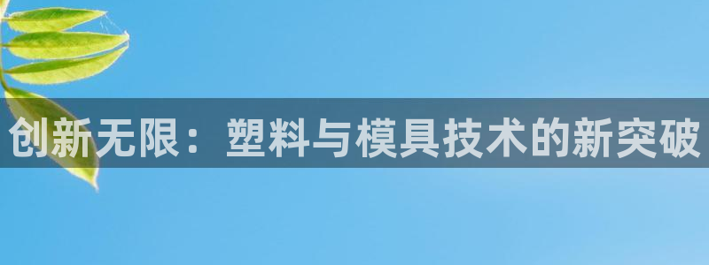 太阳集团城网站2：创新无限：塑料与模具技术的新突破
