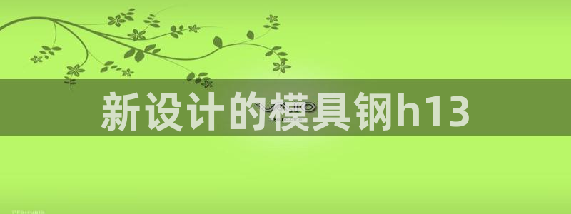 太阳电玩城下载：新设计的模具钢h13