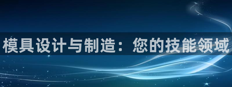 太阳集团网站古天乐：模具设计与制造：您的技能领域