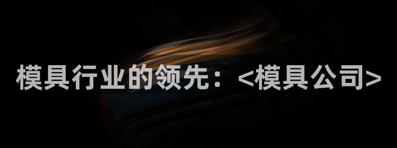 太阳成集团tyc234cc古天乐下载：模具行业的领先：<模具公司>