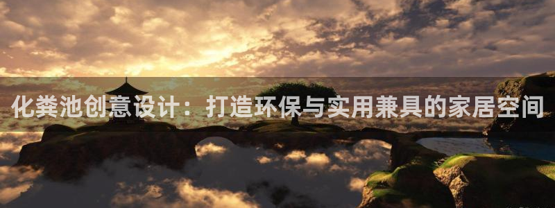 太阳诚集团所有网站：化粪池创意设计：打造环保与实用兼具的家居空间