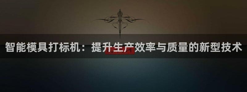 古天乐太阳网城：智能模具打标机：提升生产效率与质量的新型技术